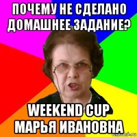 почему не сделано домашнее задание? weekend cup марья ивановна