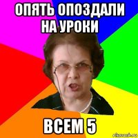 опять опоздали на уроки всем 5