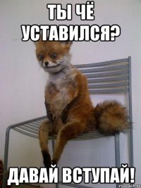 ты чё уставился? давай вступай!