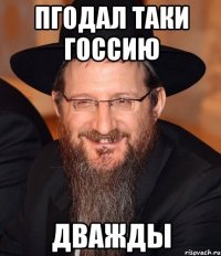 пгодал таки госсию дважды