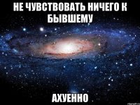 не чувствовать ничего к бывшему ахуенно