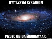 byt' lysym ryslanom pizdec obida ebannayaa c: