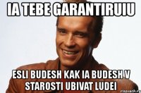 ia tebe garantiruiu esli budesh kak ia budesh v starosti ubivat ludei