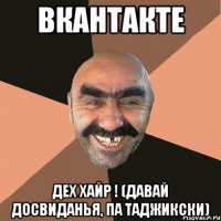 вкантакте дех хайр ! (давай досвиданья, па таджикски)