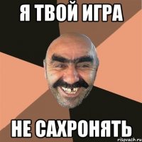 я твой игра не сахронять