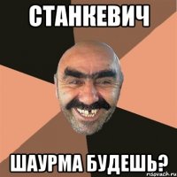 станкевич шаурма будешь?