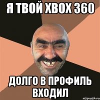 я твой xbox 360 долго в профиль входил