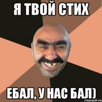 я твой стих ебал, у нас бал)