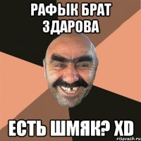 рафык брат здарова есть шмяк? xd