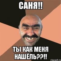 саня!! ты как меня нашёль??!!