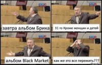 завтра альбом Брика 31 го Кроме женщин и детей альбом Black Market как же это все пережить???