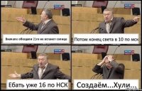 Вначале обещали 21го не встанет солнце Потом конец света в 10 по мск Ебать уже 16 по НСК Создаём...Хули...