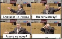 Бложики не нужны Но всем по хуй А мне не похуй ...