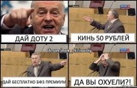 Дай доту 2 Кинь 50 рублей Дай бесплатно Бф3 премиум ДА ВЫ ОХУЕЛИ?!