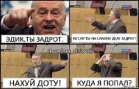 Эдик,ты задрот. Нет,ну ты на самом деле задрот? Нахуй ДОТУ! Куда я попал?