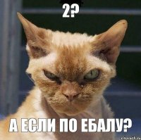 2? а если по ебалу?