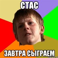 стас завтра сыграем