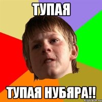 тупая тупая нубяра!!