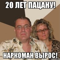 20 лет пацану! наркоман вырос!