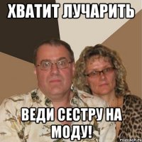 хватит лучарить веди сестру на моду!