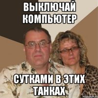 выключай компьютер сутками в этих танках