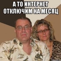 а то интернет отключим на месяц 