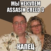 мы некупем assasin creed 3 капец