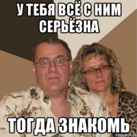 у тебя всё с ним серьёзна тогда знакомь