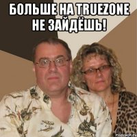 больше на truezone не зайдёшь! 