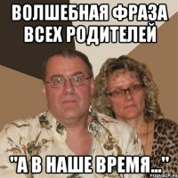 волшебная фраза всех родителей "а в наше время..."