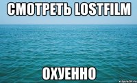 смотреть lostfilm охуенно