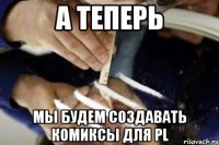 а теперь мы будем создавать комиксы для pl