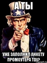 а ты уже заполнил анкету промоутера tdi?