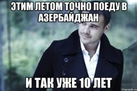 этим летом точно поеду в азербайджан и так уже 10 лет