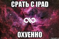 срать с ipad охуенно