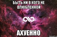 быть ни в кого не влюбленной ахуенно