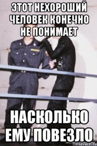 этот нехороший человек конечно не понимает насколько ему повезло