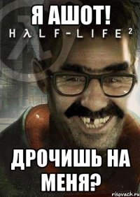 я ашот! дрочишь на меня?