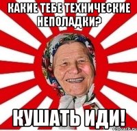 какие тебе технические неполадки? кушать иди!