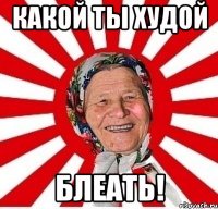 какой ты худой блеать!