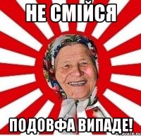 не смійся подовфа випаде!