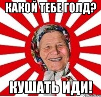 какой тебе голд? кушать иди!