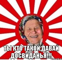  ты кто такой,давай досвиданья!!!