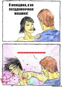 Я женщина, а не посудомоечная машина! ..................