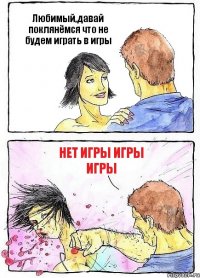 Любимый,давай поклянёмся что не будем играть в игры нет игры игры игры