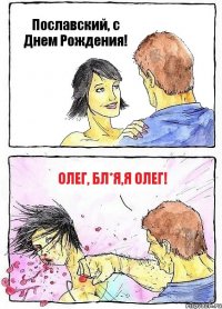 Пославский, с Днем Рождения! Олег, Бл*я,я Олег!