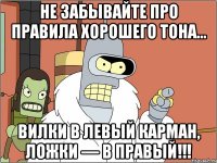 не забывайте про правила хорошего тона... вилки в левый карман, ложки — в правый!!!