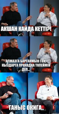 акшан кайда кетті?! Алмазга барганмын гой, Кыздарга проходка толеймін деп... таныс окига..