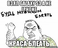 взял galaxy s3 а не iphone краса блеать