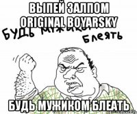 выпей залпом original boyarsky будь мужиком блеать